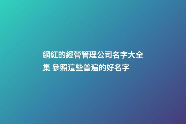 網紅的經營管理公司名字大全集 參照這些普遍的好名字
